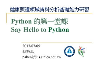 Python 的第一堂課
Say Hello to Python
2017/07/05
蔡數真
pabeni@iis.sinica.edu.tw
健康照護領域資料分析基礎能力研習
 