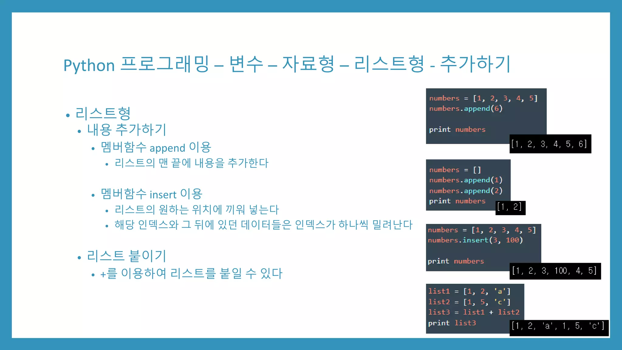 Python 프로그래밍 – 변수 – 자료형 – 리스트형 - 추가하기
• 리스트형
• 내용 추가하기
• 멤버함수 append 이용
• 리스트의 맨 끝에 내용을 추가한다
• 멤버함수 insert 이용
• 리스트의 원하는 위치에 끼워 넣는다
• 해당 인덱스와 그 뒤에 있던 데이터들은 인덱스가 하나씩 밀려난다
• 리스트 붙이기
• +를 이용하여 리스트를 붙일 수 있다
 