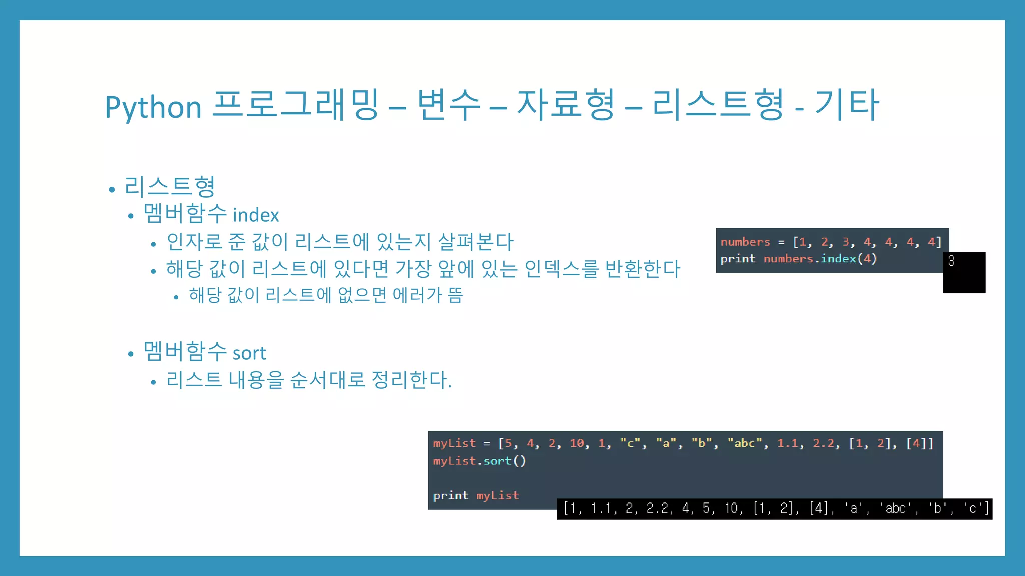 Python 프로그래밍 – 변수 – 자료형 – 리스트형 - 기타
• 리스트형
• 멤버함수 index
• 인자로 준 값이 리스트에 있는지 살펴본다
• 해당 값이 리스트에 있다면 가장 앞에 있는 인덱스를 반환한다
• 해당 값이 리스트에 없으면 에러가 뜸
• 멤버함수 sort
• 리스트 내용을 순서대로 정리한다.
 