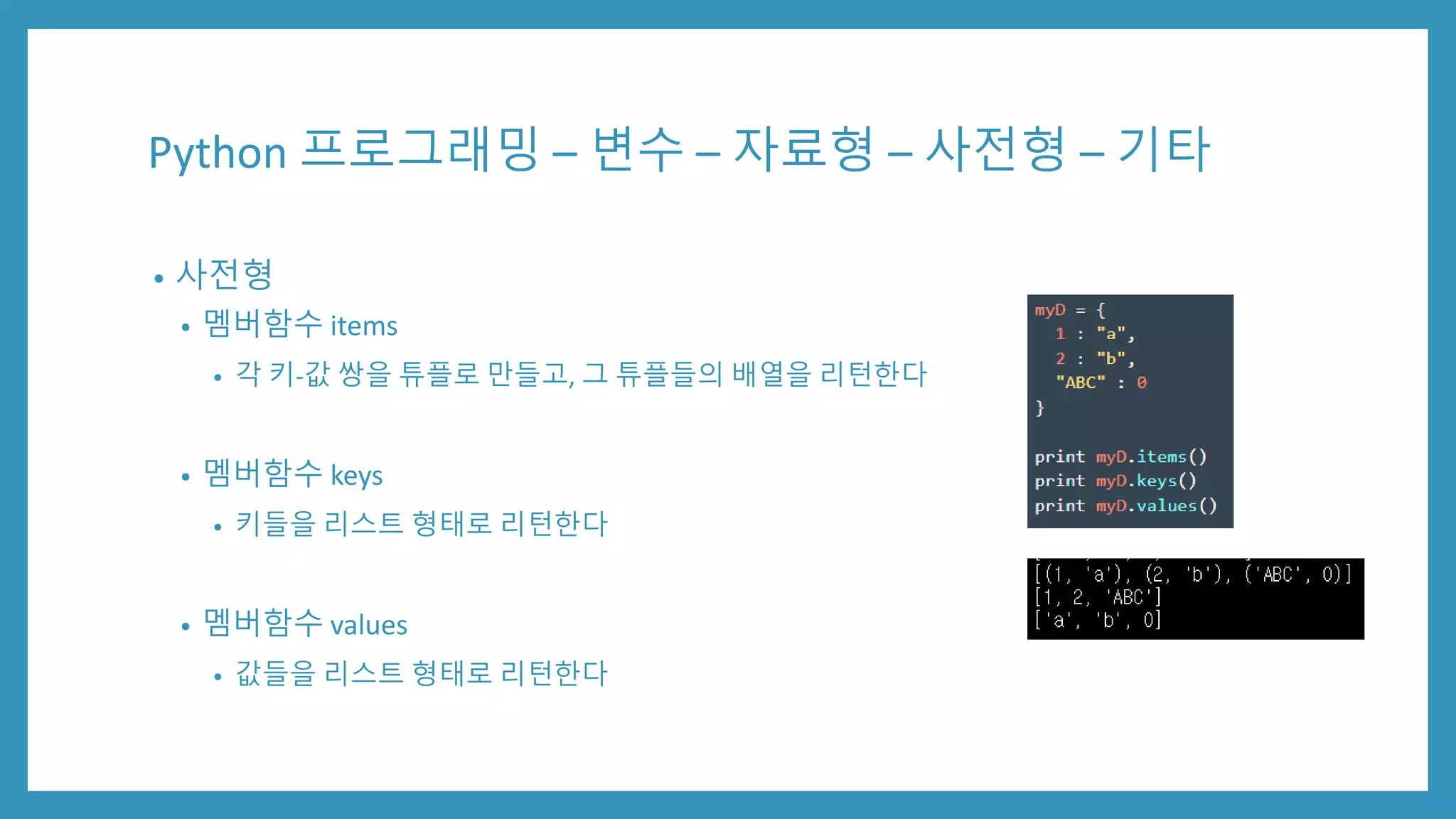 Python 프로그래밍 – 변수 – 자료형 – 사전형 – 기타
• 사전형
• 멤버함수 items
• 각 키-값 쌍을 튜플로 만들고, 그 튜플들의 배열을 리턴한다
• 멤버함수 keys
• 키들을 리스트 형태로 리턴한다
• 멤버함수 values
• 값들을 리스트 형태로 리턴한다
 