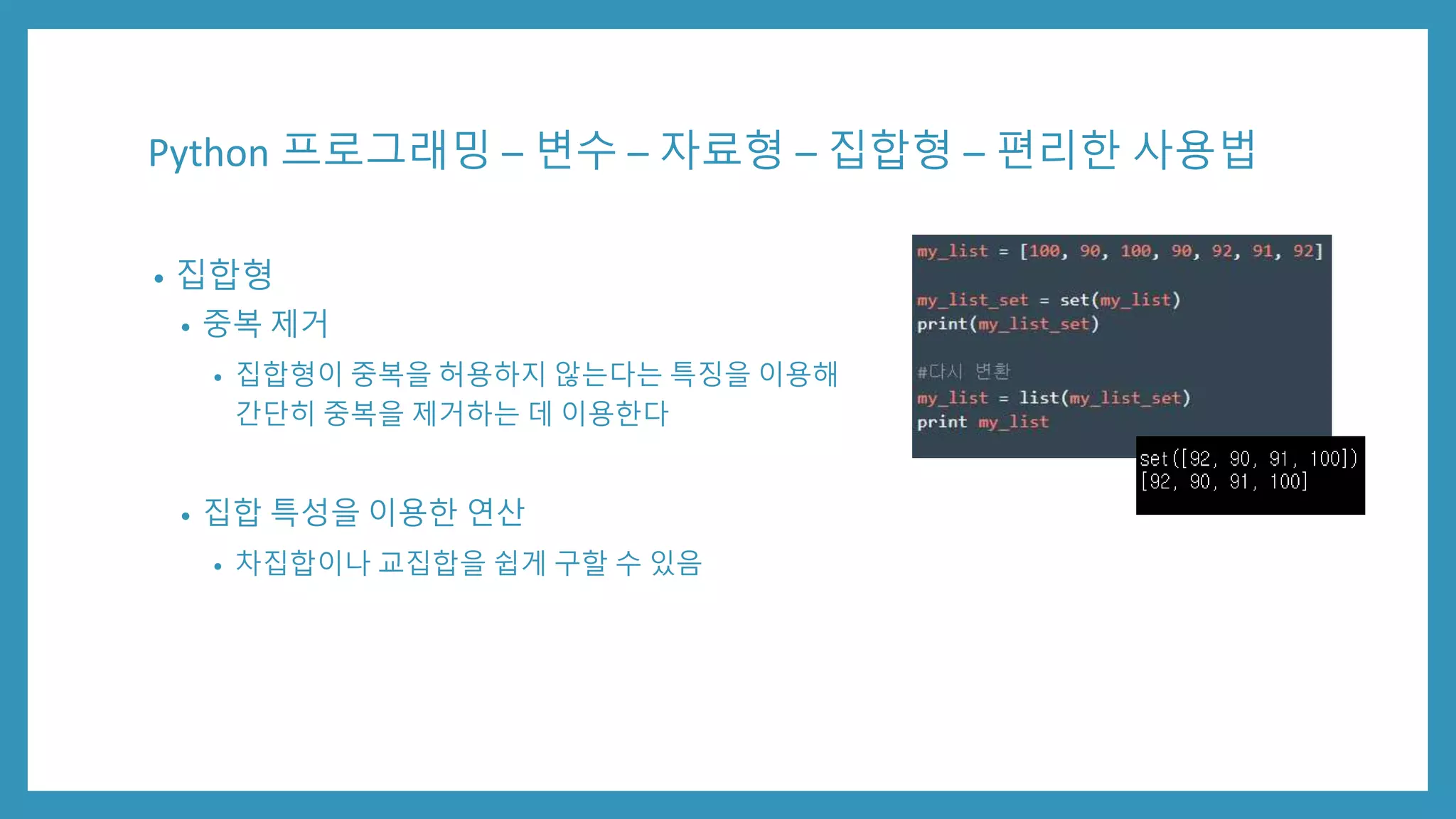 Python 프로그래밍 – 변수 – 자료형 – 집합형 – 편리한 사용법
• 집합형
• 중복 제거
• 집합형이 중복을 허용하지 않는다는 특징을 이용해
간단히 중복을 제거하는 데 이용한다
• 집합 특성을 이용한 연산
• 차집합이나 교집합을 쉽게 구할 수 있음
 