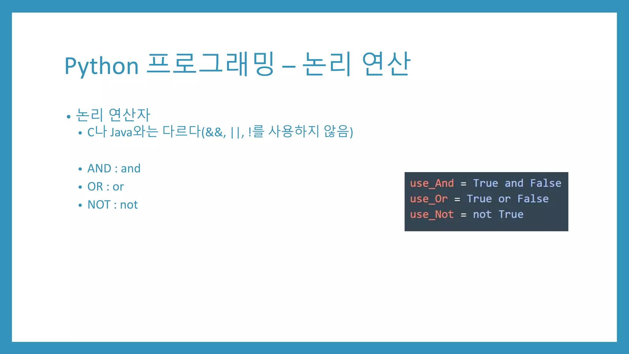 Python 프로그래밍 – 논리 연산
• 논리 연산자
• C나 Java와는 다르다(&&, ||, !를 사용하지 않음)
• AND : and
• OR : or
• NOT : not
 
