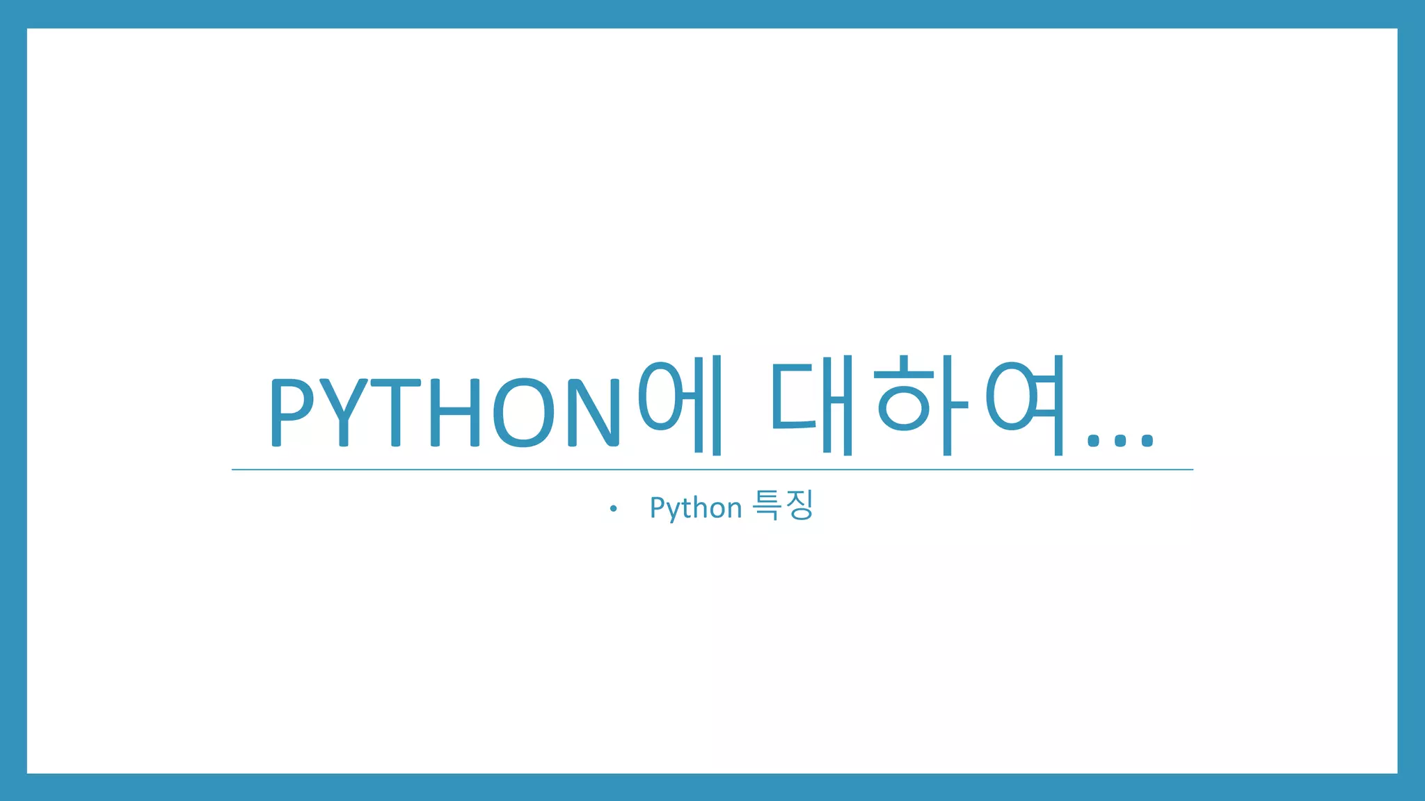 PYTHON에 대하여...
• Python 특징
 