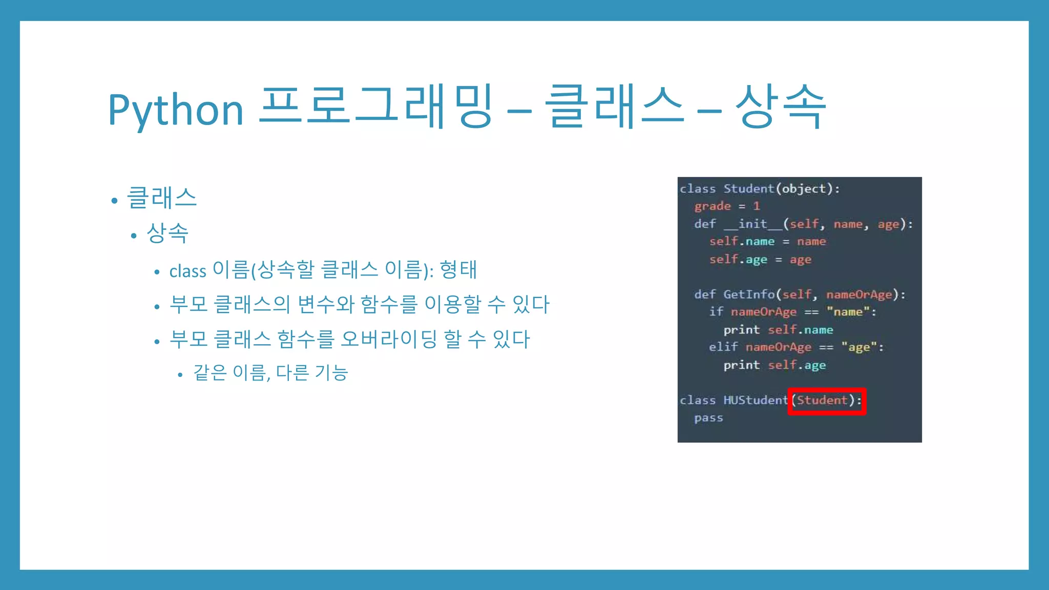 Python 프로그래밍 – 클래스 – 상속
• 클래스
• 상속
• class 이름(상속할 클래스 이름): 형태
• 부모 클래스의 변수와 함수를 이용할 수 있다
• 부모 클래스 함수를 오버라이딩 할 수 있다
• 같은 이름, 다른 기능
 