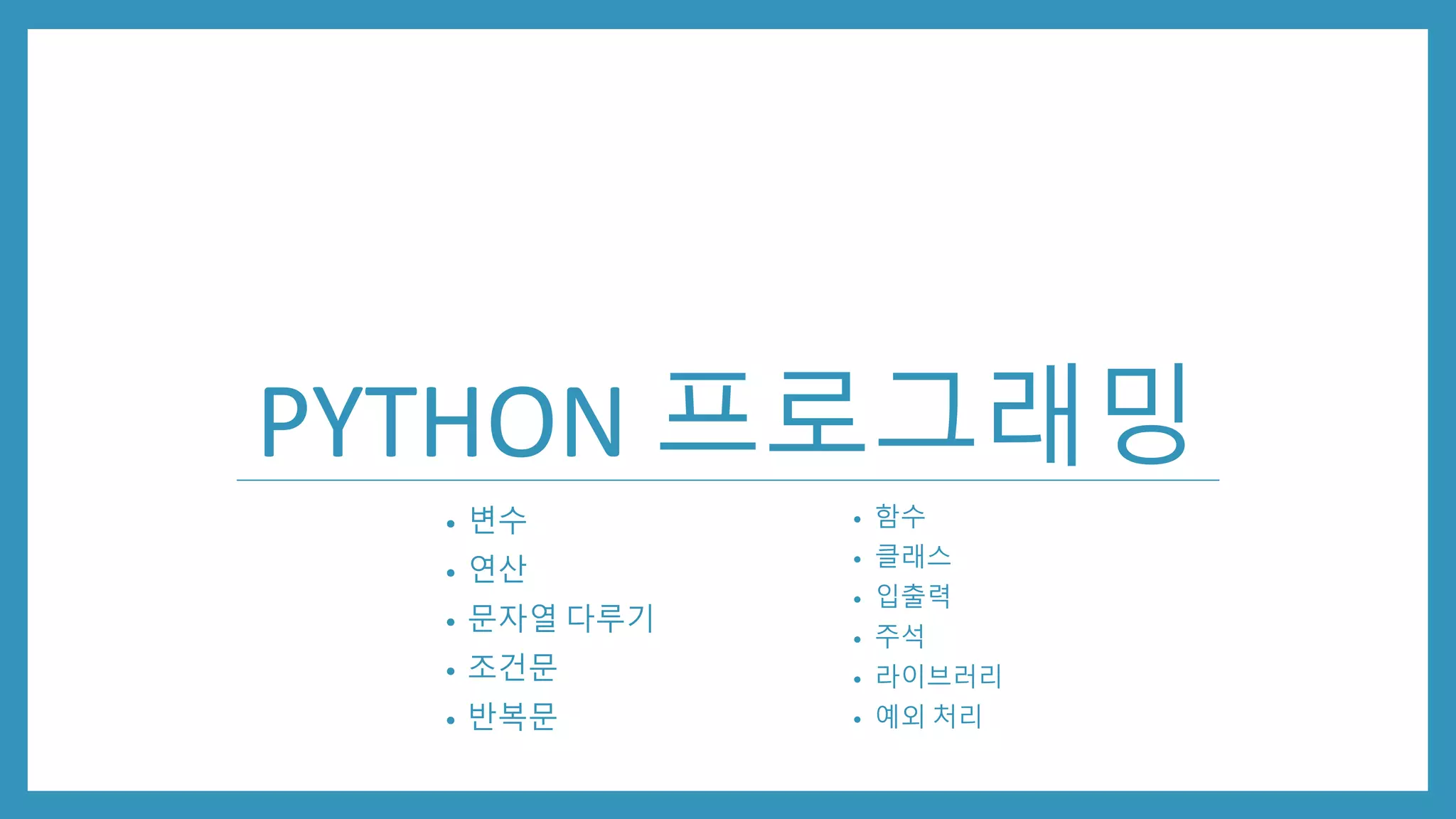 PYTHON 프로그래밍
• 변수
• 연산
• 문자열 다루기
• 조건문
• 반복문
• 함수
• 클래스
• 입출력
• 주석
• 라이브러리
• 예외 처리
 