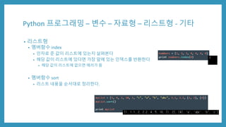 Python 프로그래밍 – 변수 – 자료형 – 리스트형 - 기타
• 리스트형
• 멤버함수 index
• 인자로 준 값이 리스트에 있는지 살펴본다
• 해당 값이 리스트에 있다면 가장 앞에 있는 인덱스를 반환한다
• 해당 값이 리스트에 없으면 에러가 뜸
• 멤버함수 sort
• 리스트 내용을 순서대로 정리한다.
 