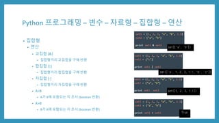 Python 프로그래밍 – 변수 – 자료형 – 집합형 – 연산
• 집합형
• 연산
• 교집합 (&)
• 집합형끼리 교집합을 구해 반환
• 합집합 (|)
• 집합형끼리 합집합을 구해 반환
• 차집합 (-)
• 집합형끼리 차집합을 구해 반환
• A<B
• A가 B에 포함되는 지 조사 (boolean 반환)
• A>B
• B가 A에 포함되는 지 조사 (boolean 반환)
 