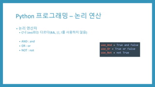 Python 프로그래밍 – 논리 연산
• 논리 연산자
• C나 Java와는 다르다(&&, ||, !를 사용하지 않음)
• AND : and
• OR : or
• NOT : not
 
