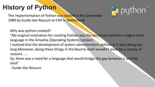 Why was python created?
"My original motivation for creating Python was the perceived need for a higher level
language in ...