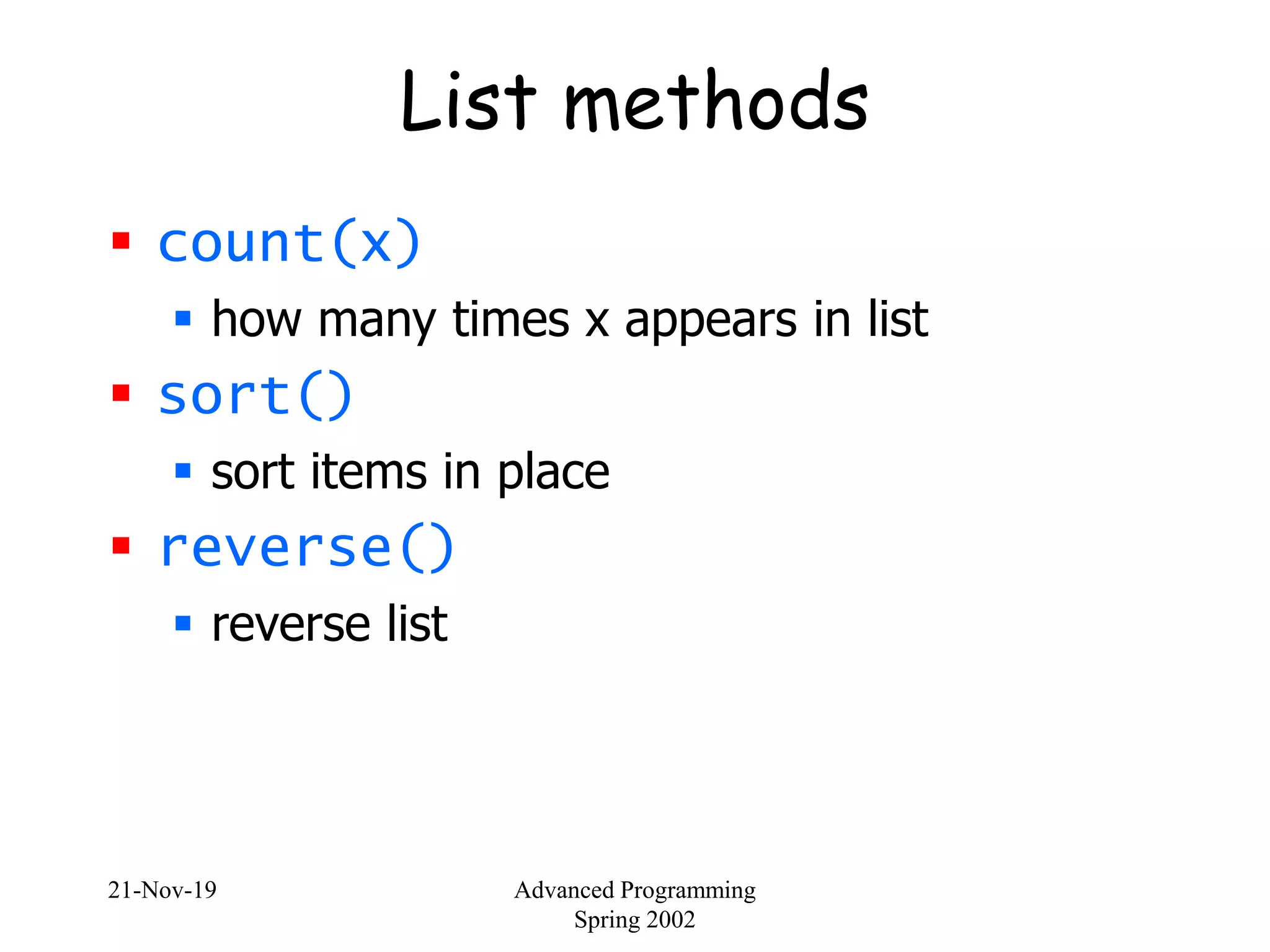 21-Nov-19 Advanced Programming
Spring 2002
List methods
 count(x)
 how many times x appears in list
 sort()
 sort items in place
 reverse()
 reverse list
 