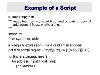 Example of a Script
#! /usr/bin/python
""" reads text from standard input and outputs any email
addresses it finds, one to...