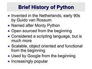 Brief History of Python
 Invented in the Netherlands, early 90s
by Guido van Rossum
 Named after Monty Python
 Open sou...