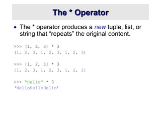 The * Operator
 The * operator produces a new tuple, list, or
string that “repeats” the original content.
>>> (1, 2, 3) *...