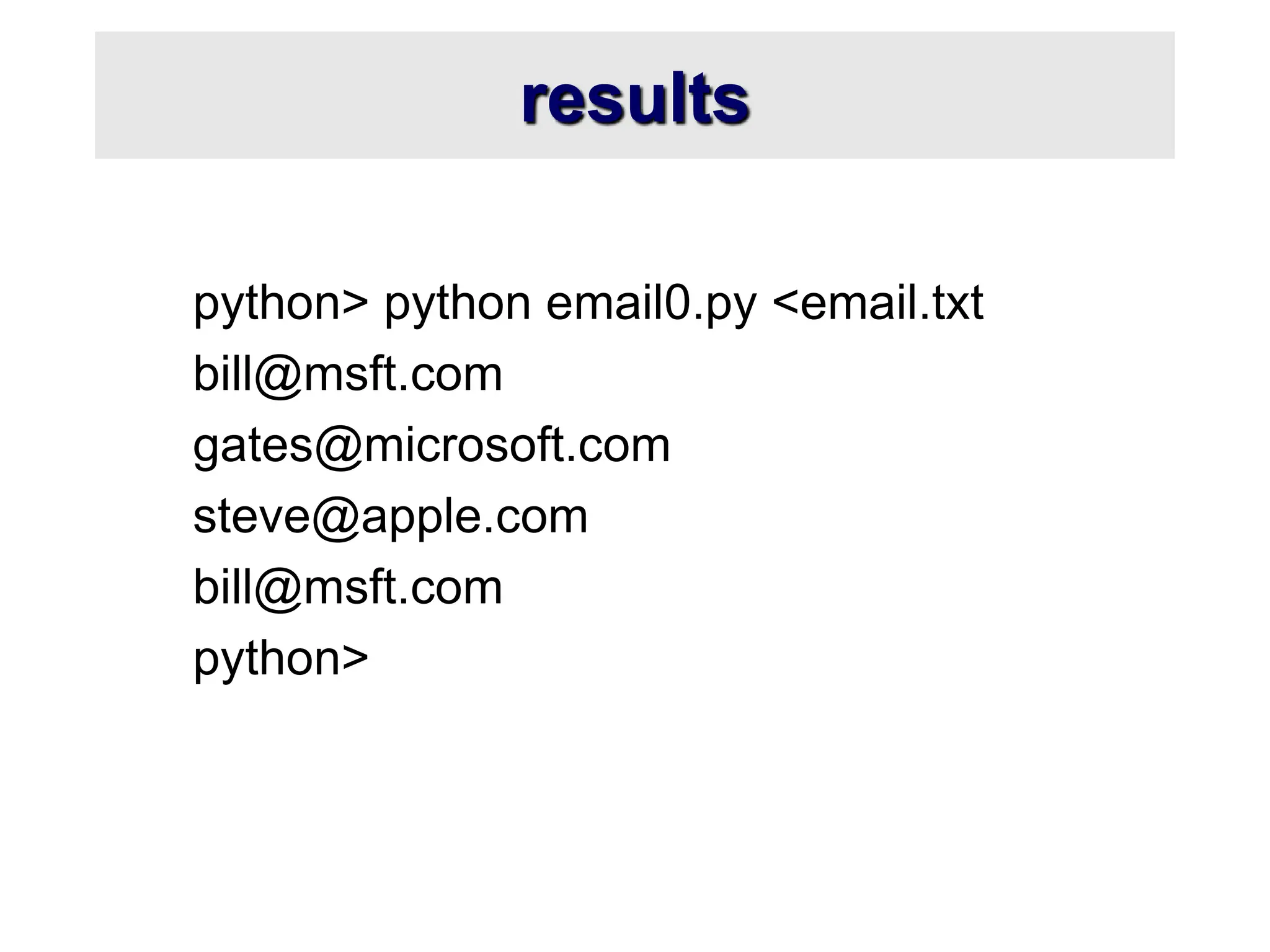 results
python> python email0.py <email.txt
bill@msft.com
gates@microsoft.com
steve@apple.com
bill@msft.com
python>
 