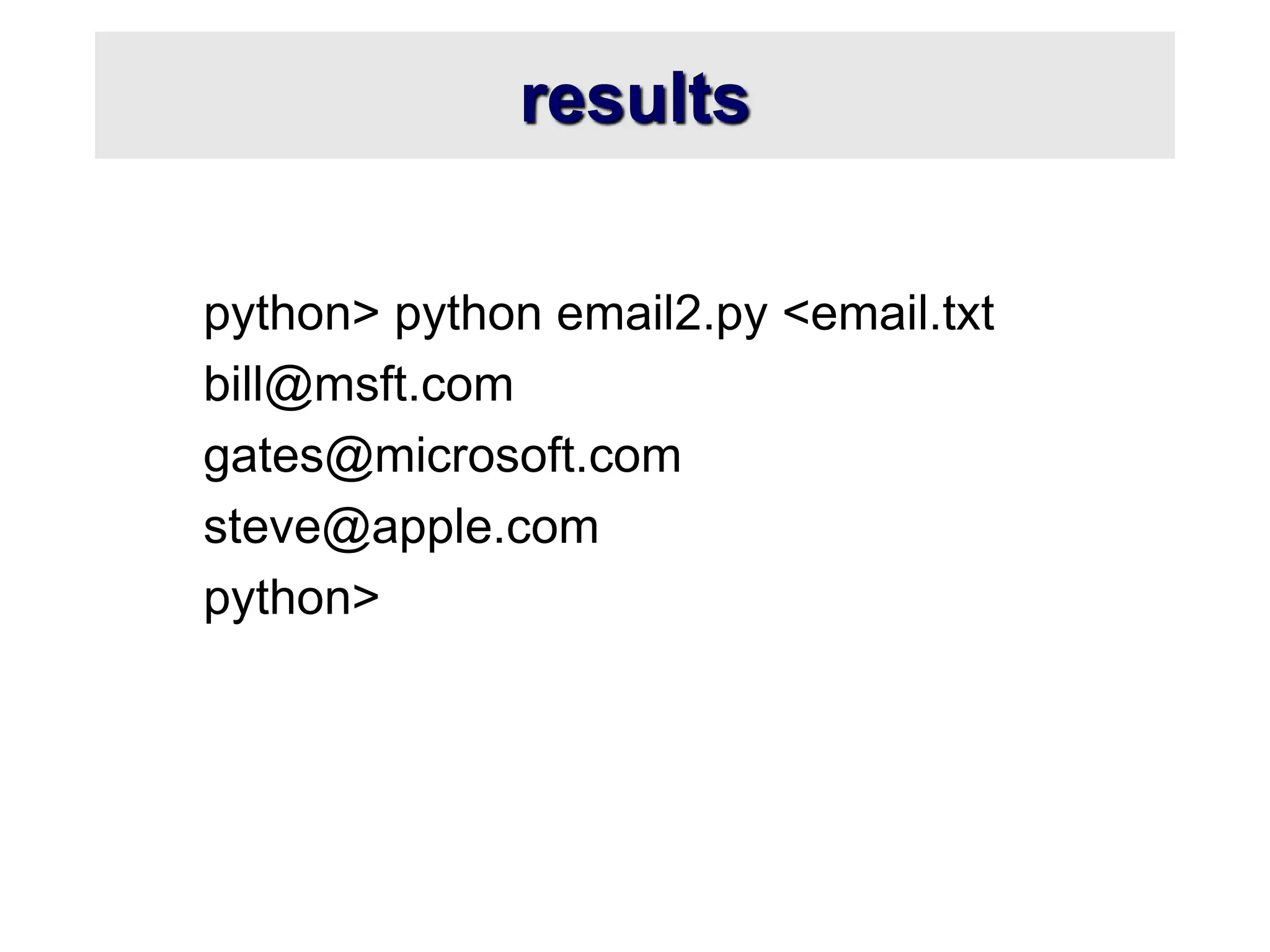 results
python> python email2.py <email.txt
bill@msft.com
gates@microsoft.com
steve@apple.com
python>
 