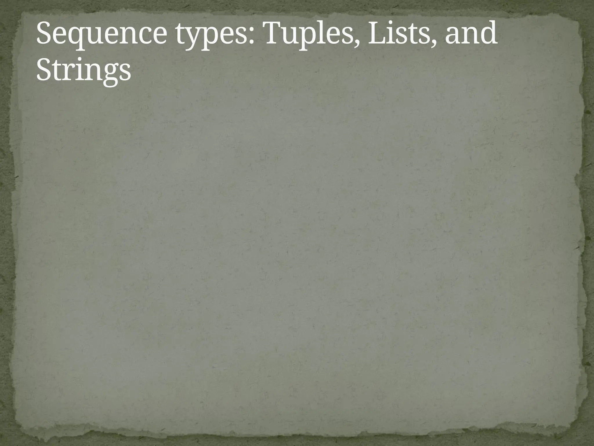 Sequence types: Tuples, Lists, and
Strings
 