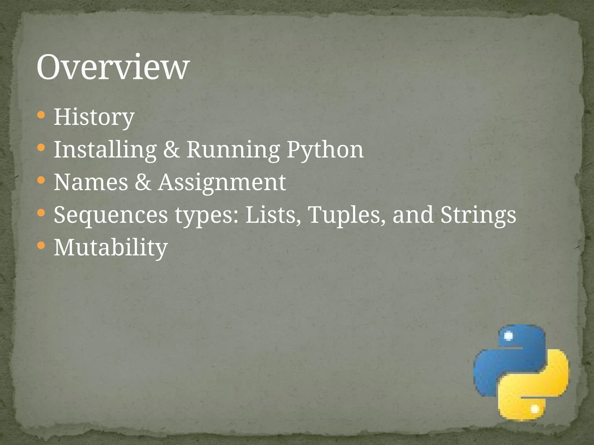  History
 Installing & Running Python
 Names & Assignment
 Sequences types: Lists, Tuples, and Strings
 Mutability
Overview
 