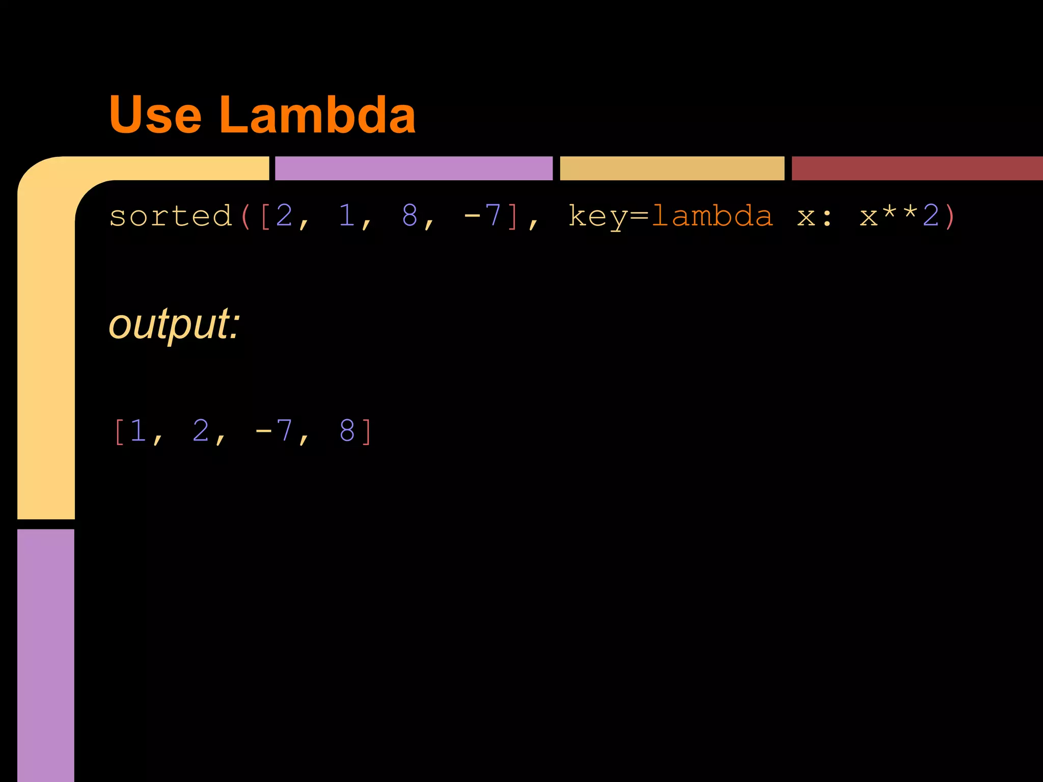 Use Lambda
sorted([2, 1, 8, -7], key=lambda x: x**2)


output:

[1, 2, -7, 8]
 
