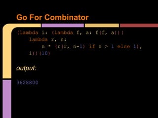 Go For Combinator
(lambda i: (lambda f, a: f(f, a))(
    lambda r, n:
        n * (r(r, n-1) if n > 1 else 1),
    i))(10)

output:

3628800
 