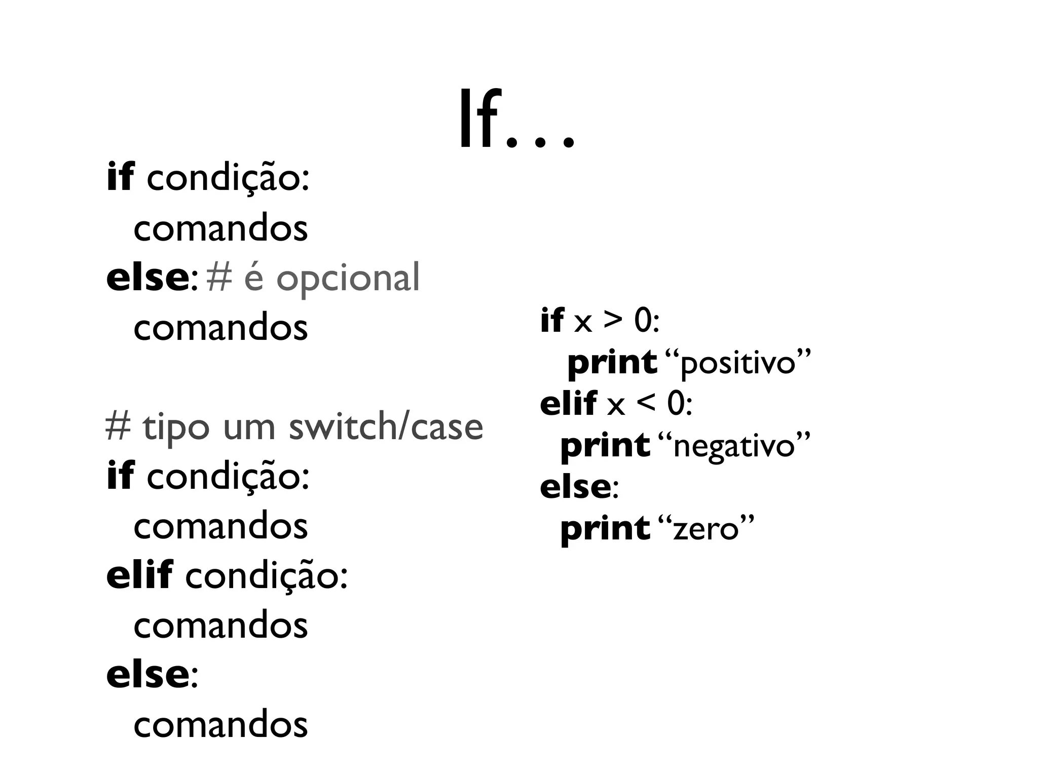 If…
if condição:
  comandos
else: # é opcional
  comandos              if x > 0:
                          print “positivo”
                        elif x < 0:
# tipo um switch/case     print “negativo”
if condição:            else:
  comandos                print “zero”
elif condição:
  comandos
else:
  comandos
 