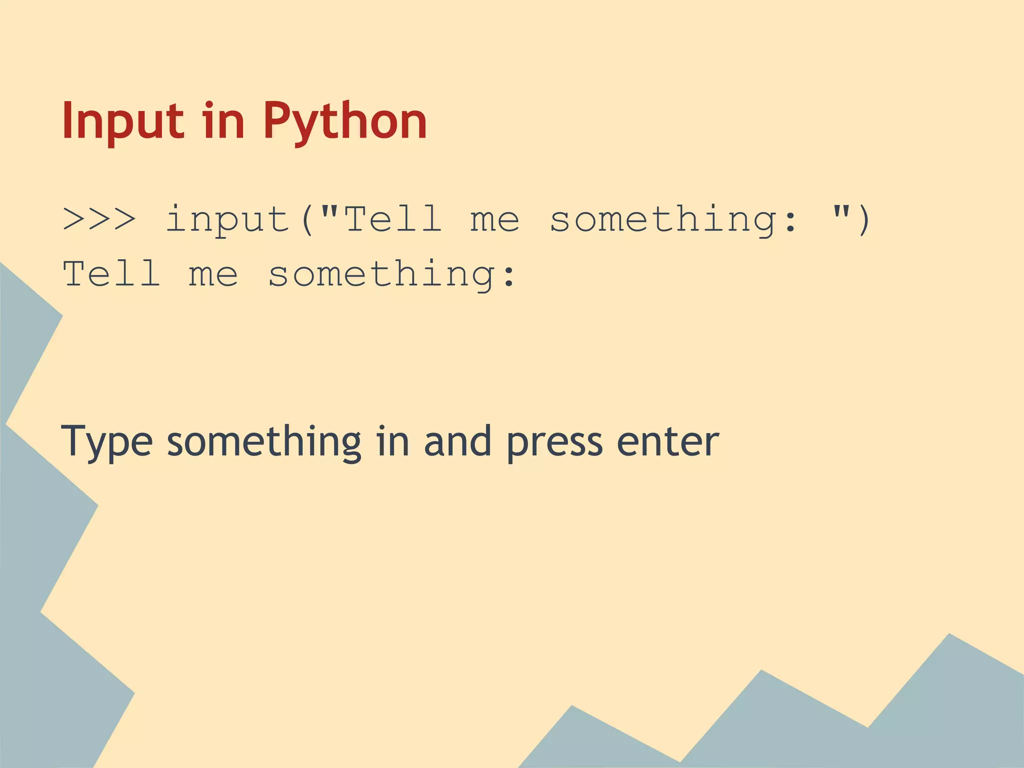 Input in Python
>>> input("Tell me something: ")
Tell me something:


Type something in and press enter
 