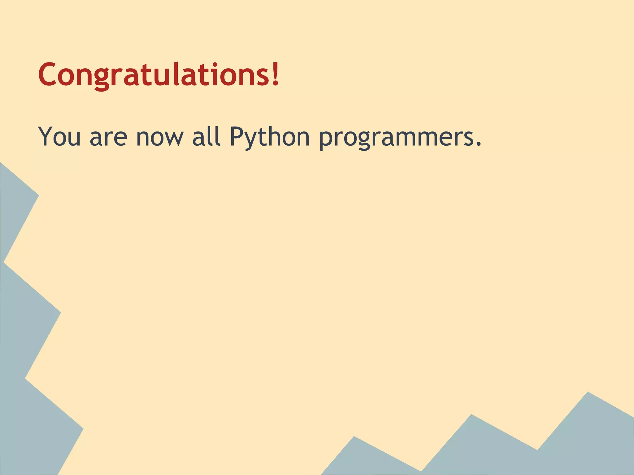 Congratulations!
You are now all Python programmers.
 
