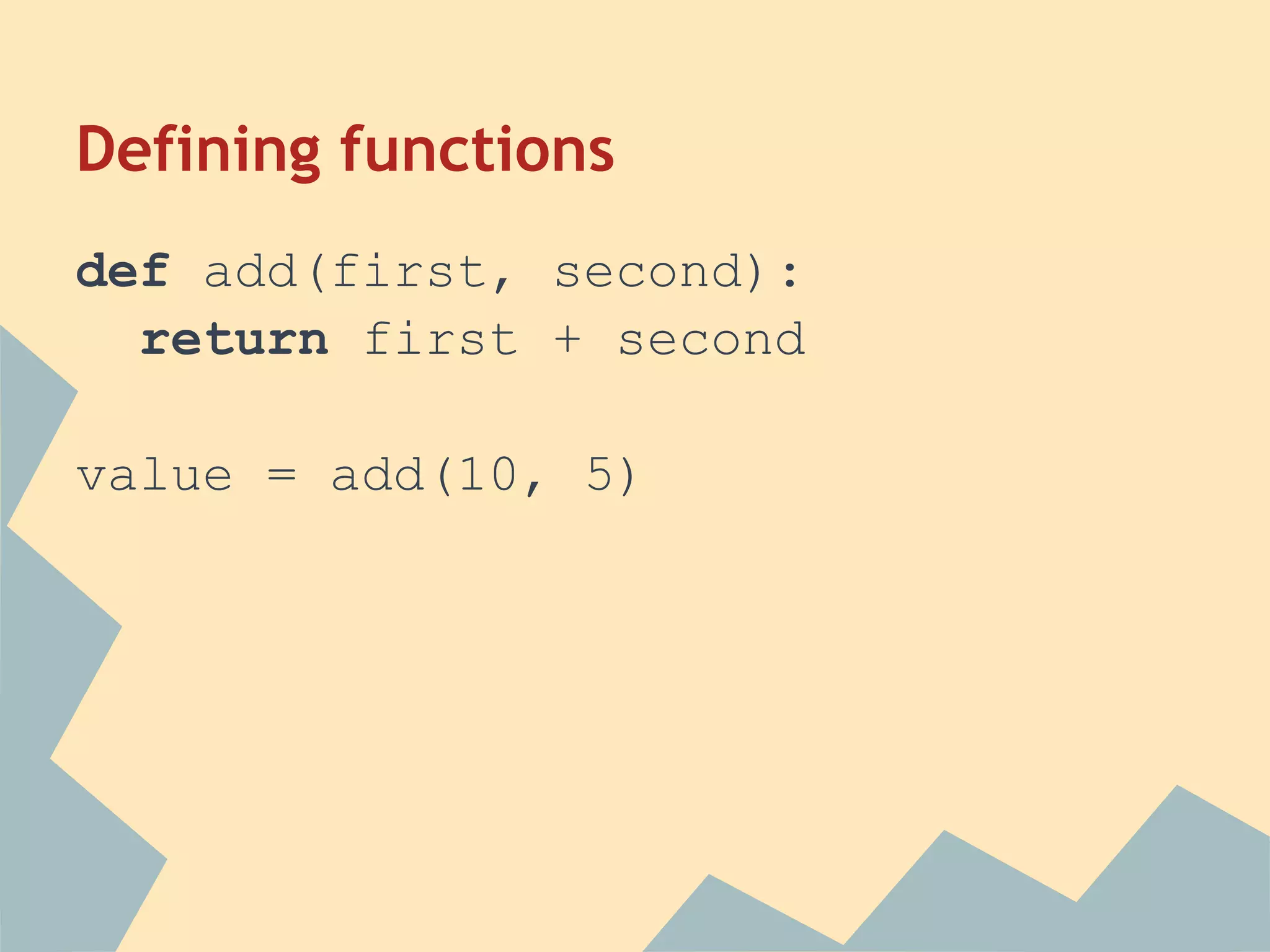 Defining functions
def add(first, second):
  return first + second

value = add(10, 5)
 