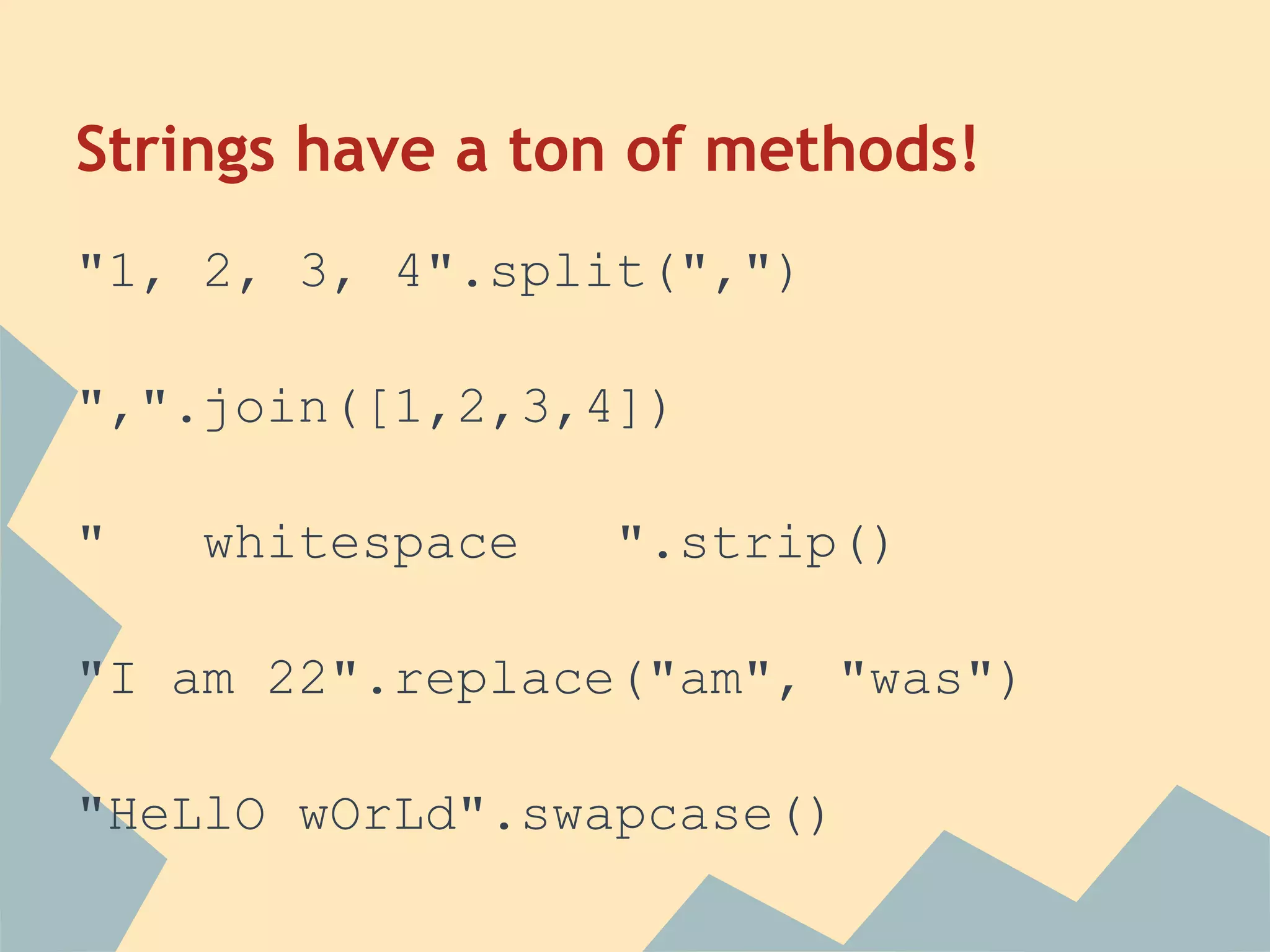 Strings have a ton of methods!
"1, 2, 3, 4".split(",")

",".join([1,2,3,4])

"   whitespace   ".strip()

"I am 22".replace("am", "was")

"HeLlO wOrLd".swapcase()
 