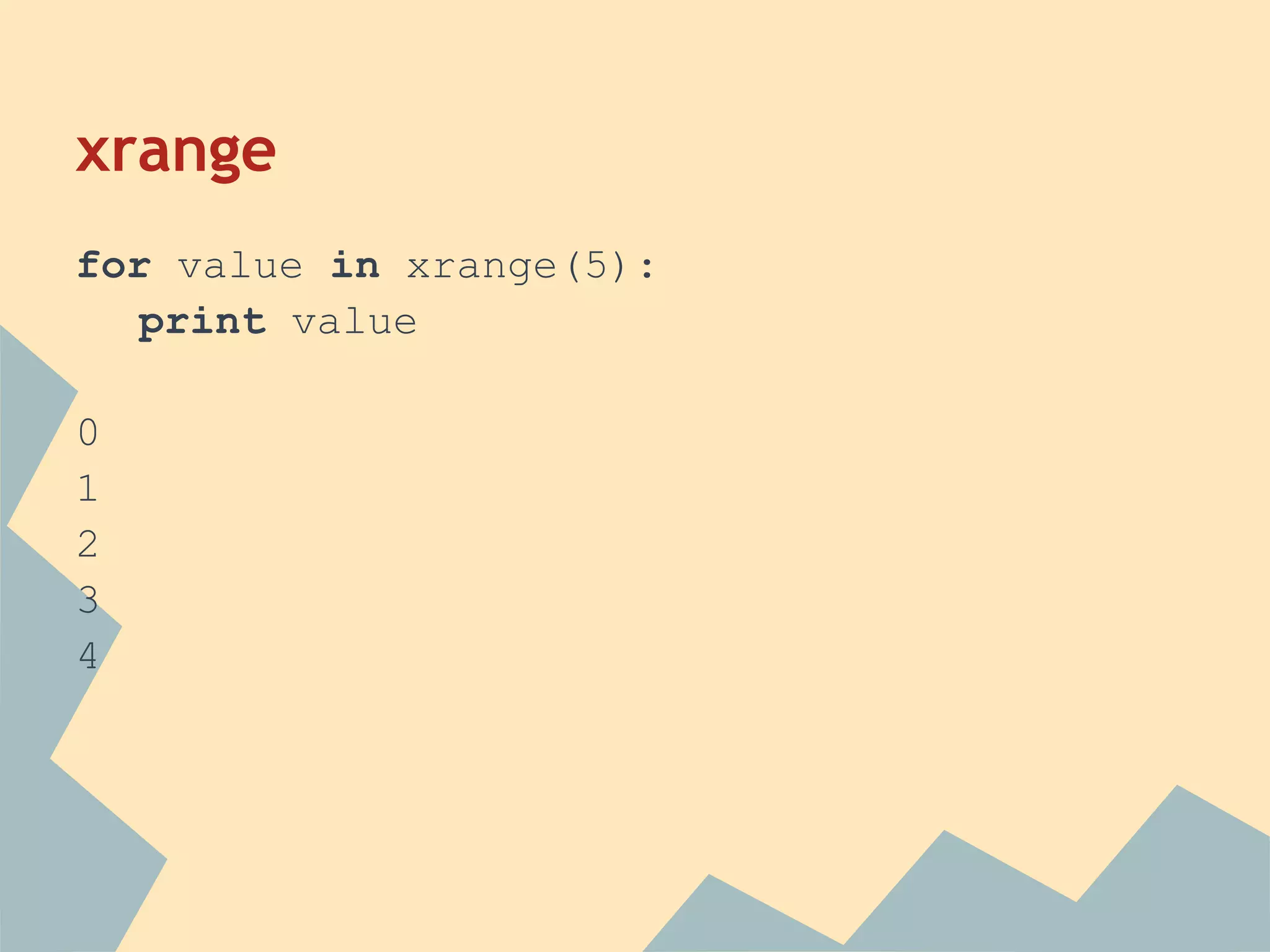 xrange
for value in xrange(5):
   print value

0
1
2
3
4
 