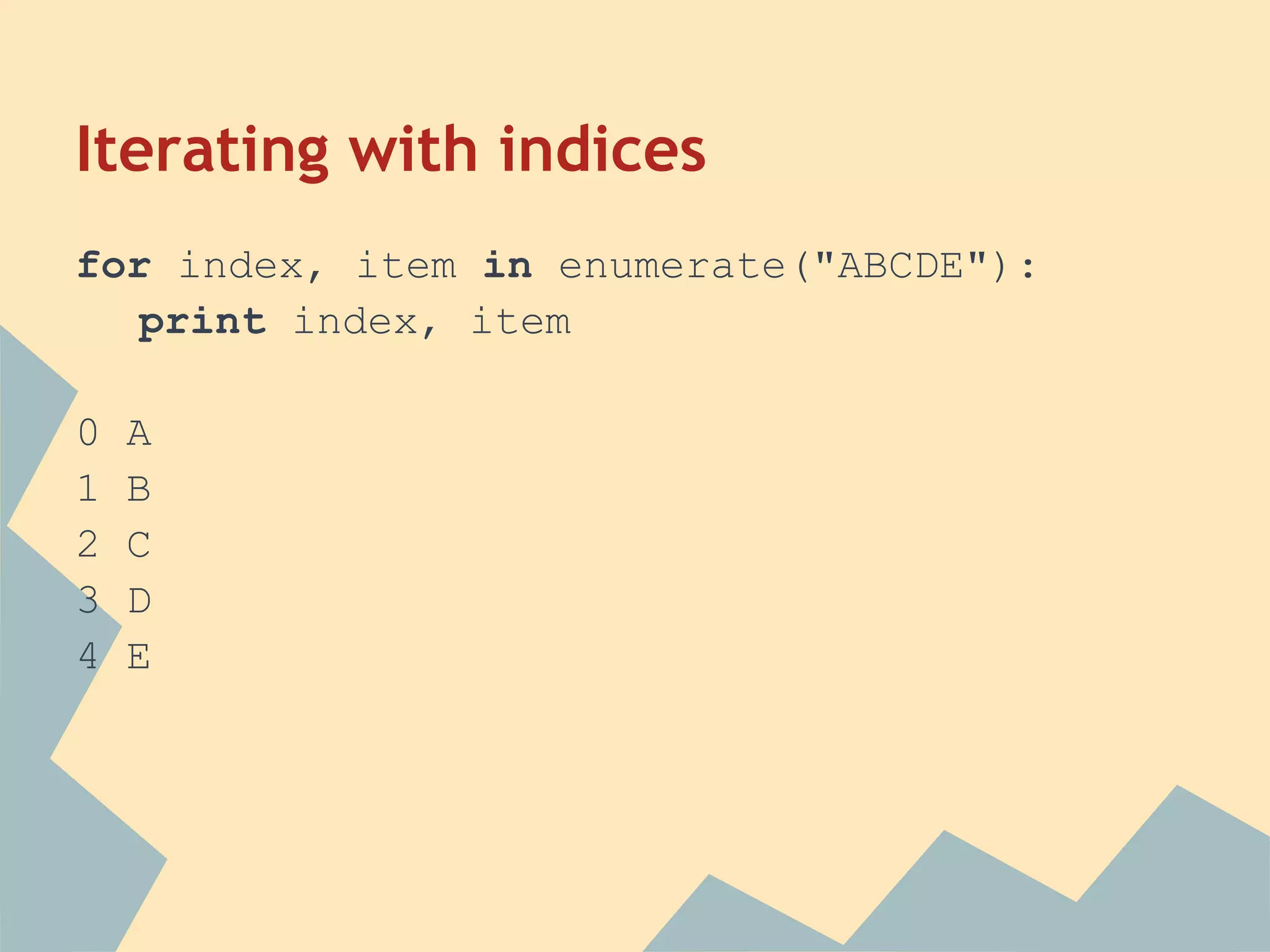Iterating with indices
for index, item in enumerate("ABCDE"):
   print index, item

0   A
1   B
2   C
3   D
4   E
 