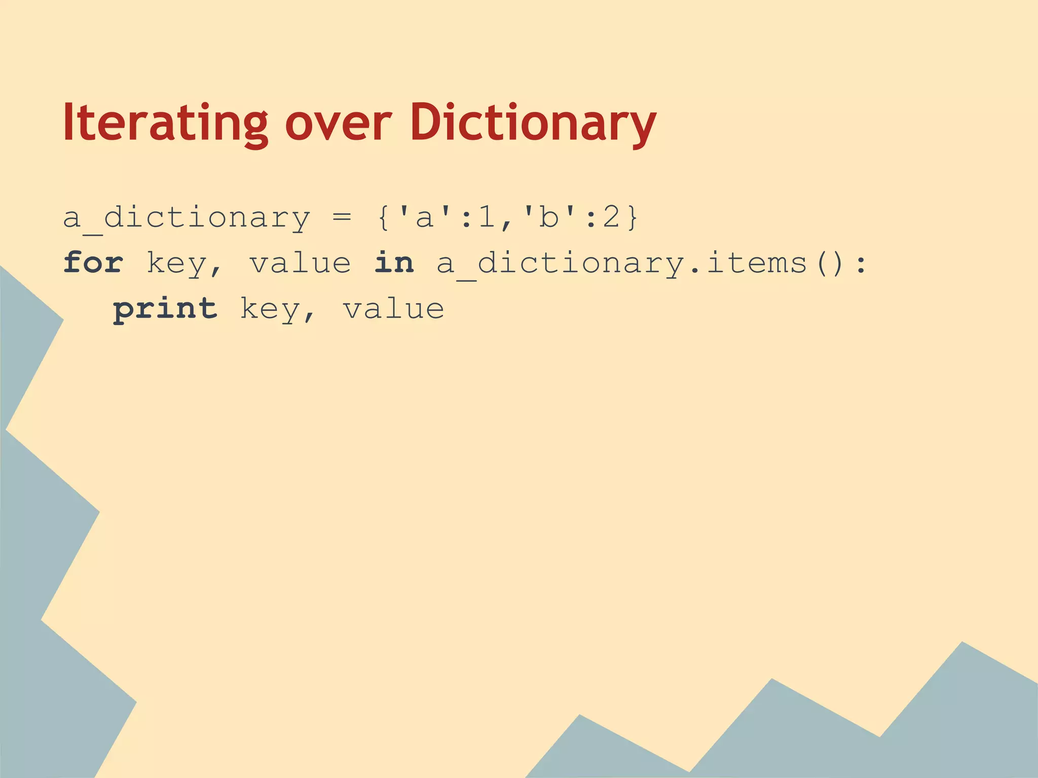 Iterating over Dictionary
a_dictionary = {'a':1,'b':2}
for key, value in a_dictionary.items():
   print key, value
 