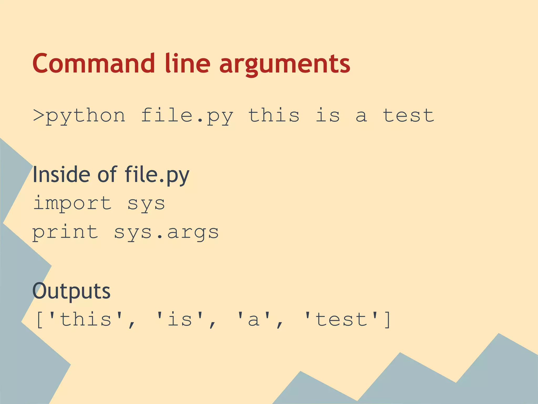 Command line arguments
>python file.py this is a test

Inside of file.py
import sys
print sys.args

Outputs
['this', 'is', 'a', 'test']
 