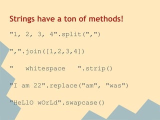 Strings have a ton of methods!
"1, 2, 3, 4".split(",")

",".join([1,2,3,4])

"   whitespace   ".strip()

"I am 22".replace("am", "was")

"HeLlO wOrLd".swapcase()
 