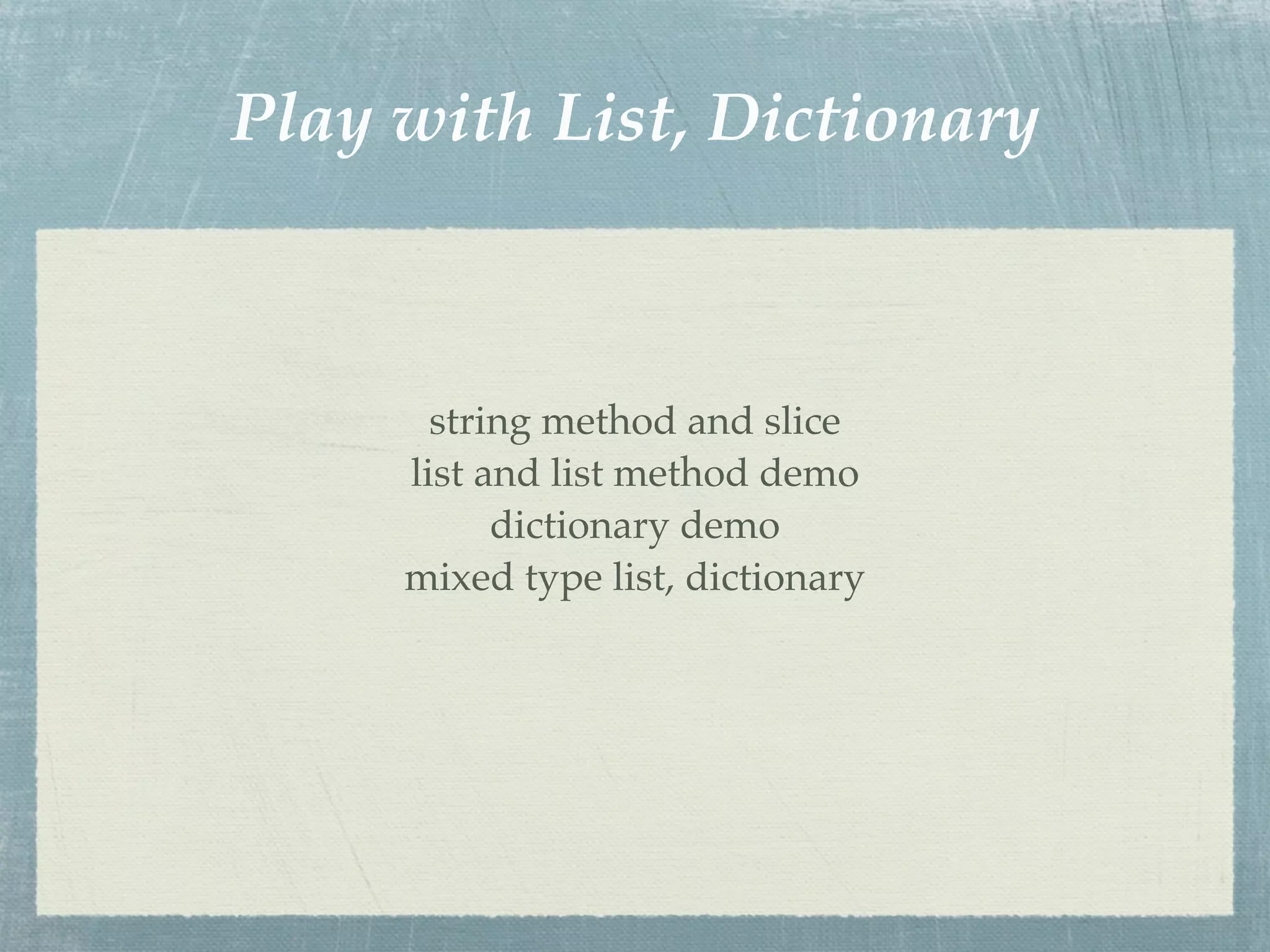 Play with List, Dictionary



       string method and slice
     list and list method demo
           dictionary demo
     mixed type list, dictionary
 