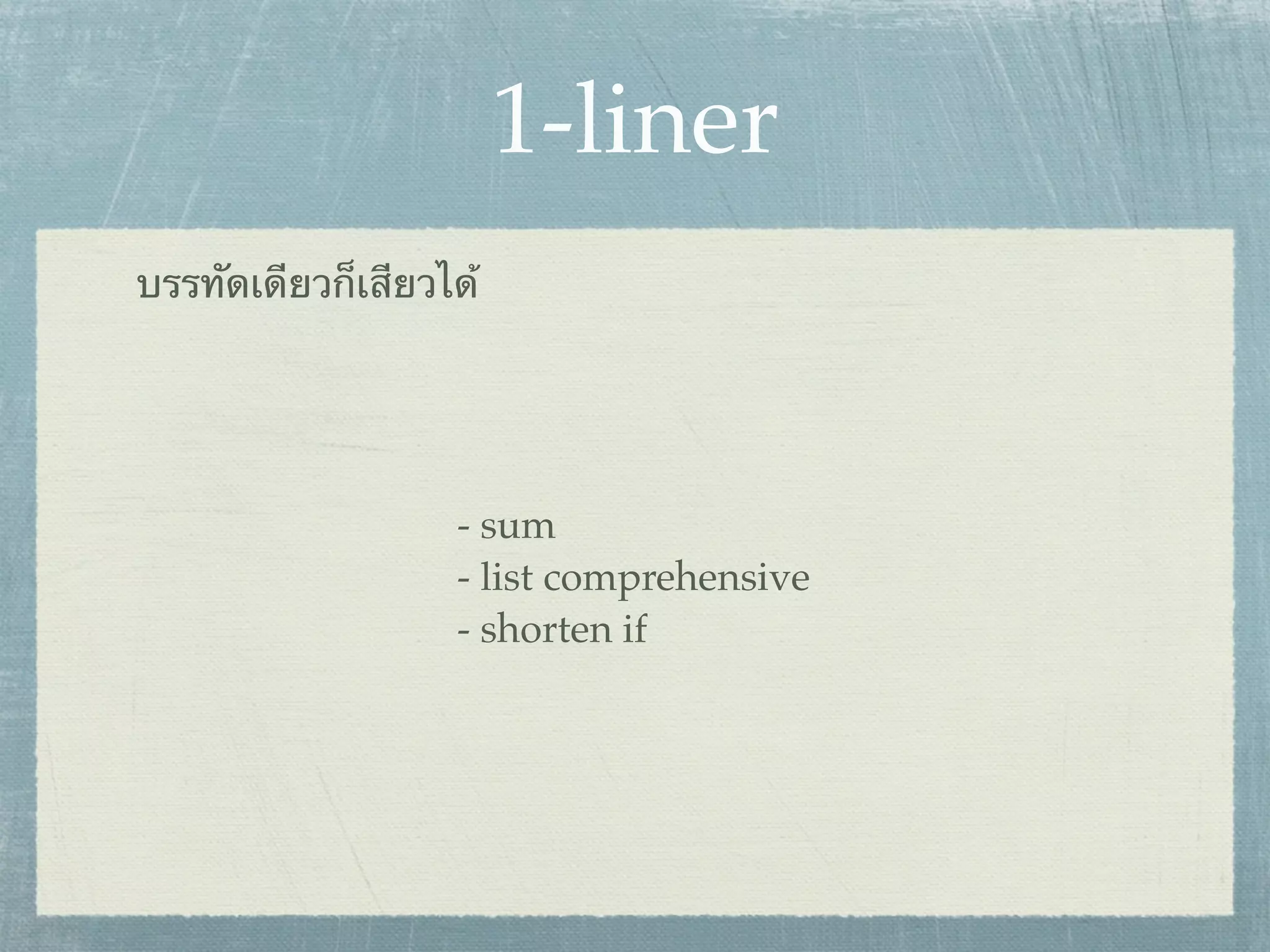1-liner
บรรทัดเดียวก็เสียวได้




                   - sum
                   - list comprehensive
                   - shorten if
 