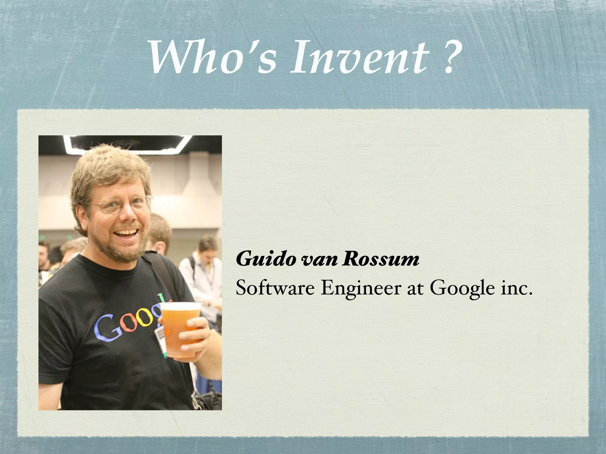 Who’s Invent ?



    Guido van Rossum
    Software Engineer at Google inc.
 