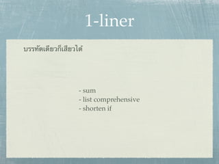 1-liner
บรรทัดเดียวก็เสียวได้




                   - sum
                   - list comprehensive
                   - shorten if
 