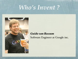 Who’s Invent ?



    Guido van Rossum
    Software Engineer at Google inc.
 
