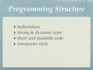 Programming Structure

 ‣ Indentation
 ‣ strong & dynamic type
 ‣ short and readable code
 ‣ interpreter style
 