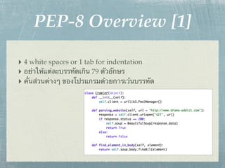 PEP-8 Overview [1]

‣ 4 white spaces or 1 tab for indentation
‣ อย่าให้แต่ละบรรทัดเกิน 79 ตัวอักษร
‣ คั่นส่วนต่างๆ ของโปรแกรมด้วยการเว้นบรรทัด
 