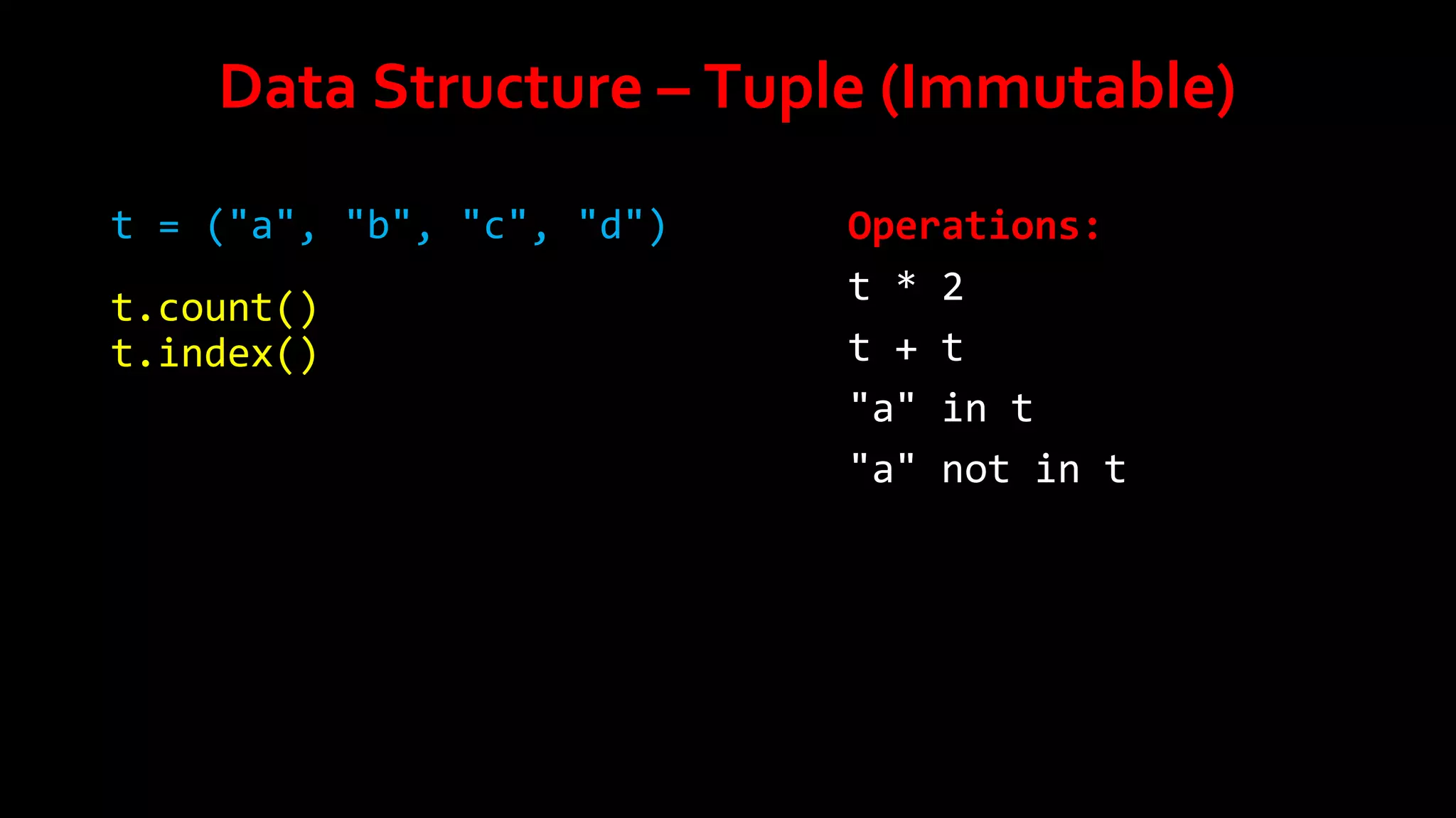 Data Structure – Tuple (Immutable)
t = ("a", "b", "c", "d")
t.count()
t.index()

Operations:
t * 2
t + t
"a" in t
"a" not in t

 