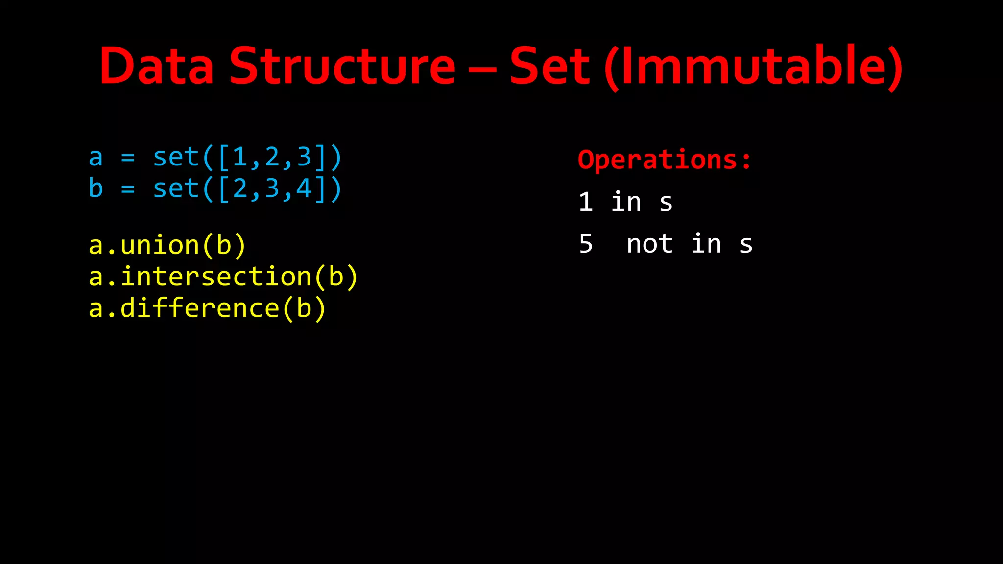 Data Structure – Set (Immutable)
a = set([1,2,3])
b = set([2,3,4])
a.union(b)
a.intersection(b)
a.difference(b)

Operations:
1 in s
5 not in s

 