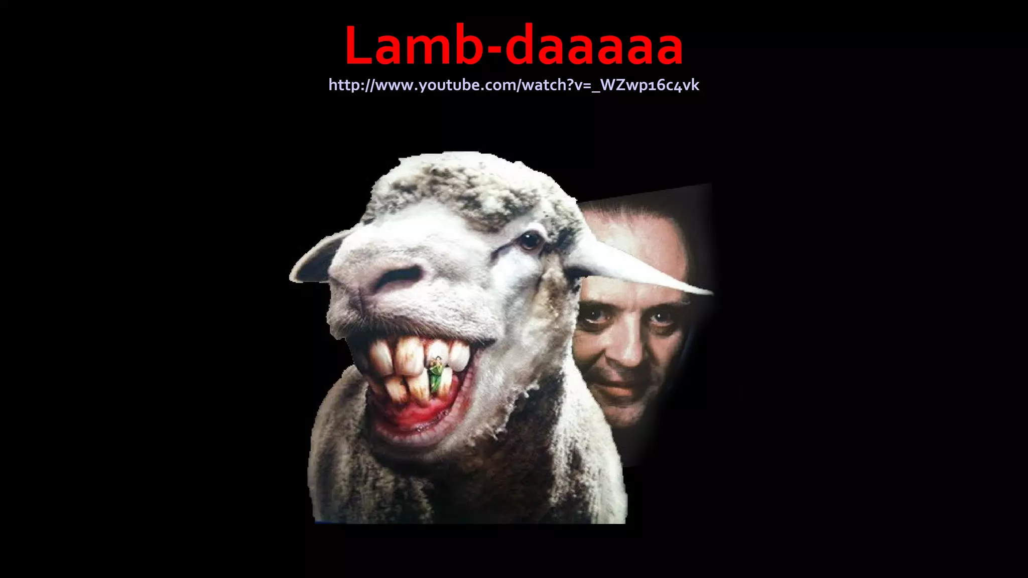 Lamb-daaaaa

http://www.youtube.com/watch?v=_WZwp16c4vk

 