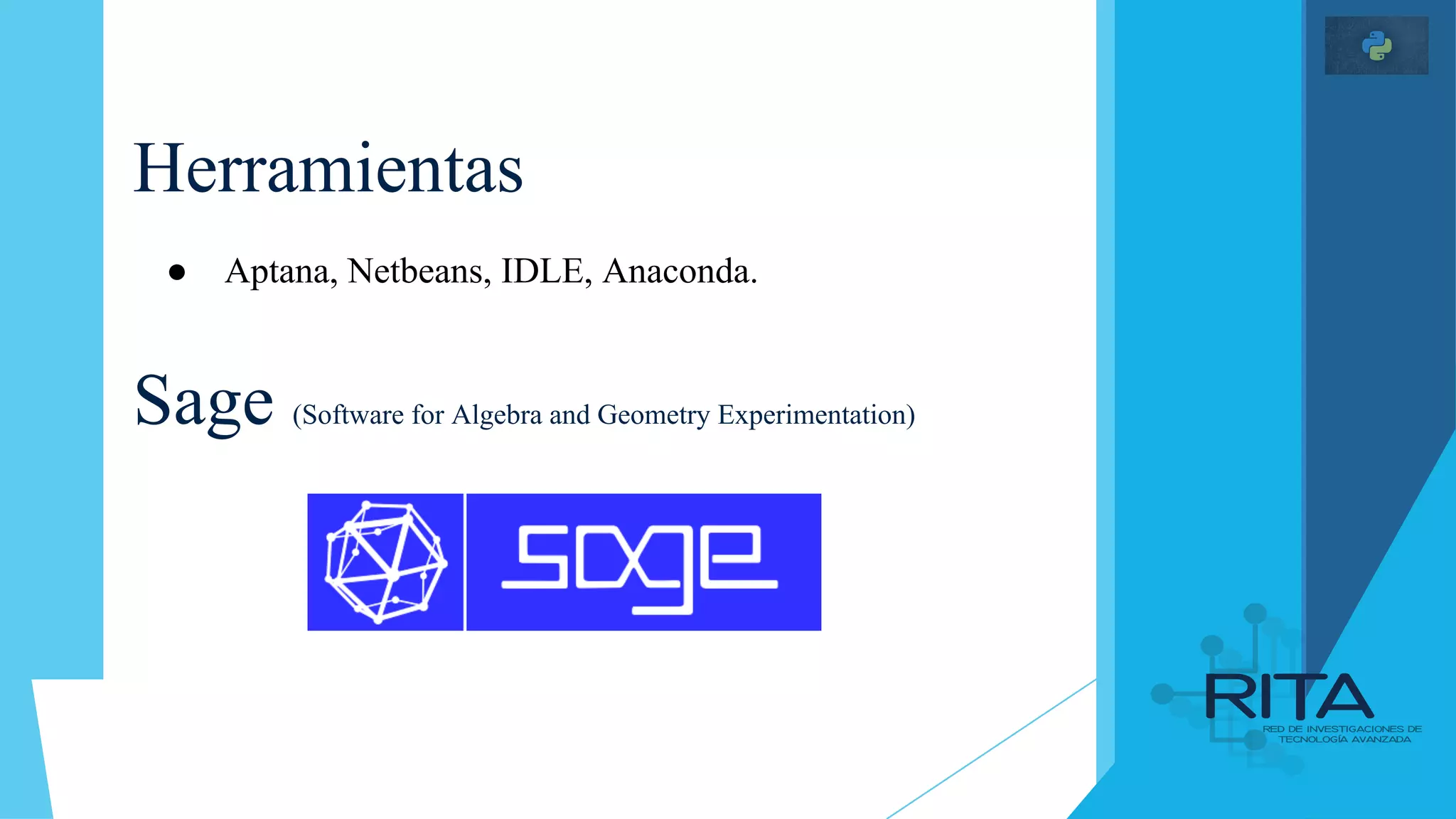 Herramientas
● Aptana, Netbeans, IDLE, Anaconda.
Sage (Software for Algebra and Geometry Experimentation)
 