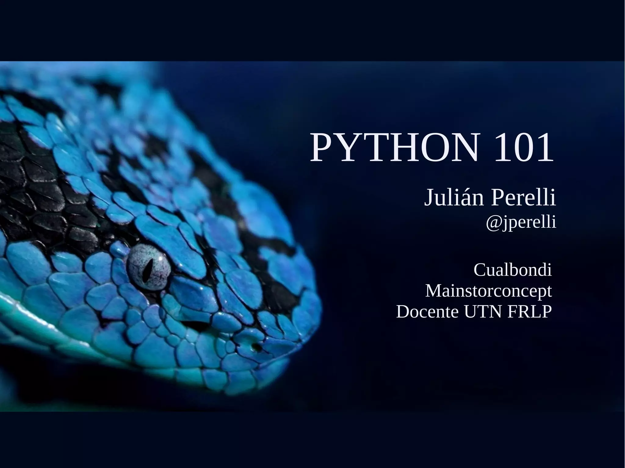 PYTHON 101
Julián Perelli
@jperelli
Cualbondi
Mainstorconcept
Docente UTN FRLP
 