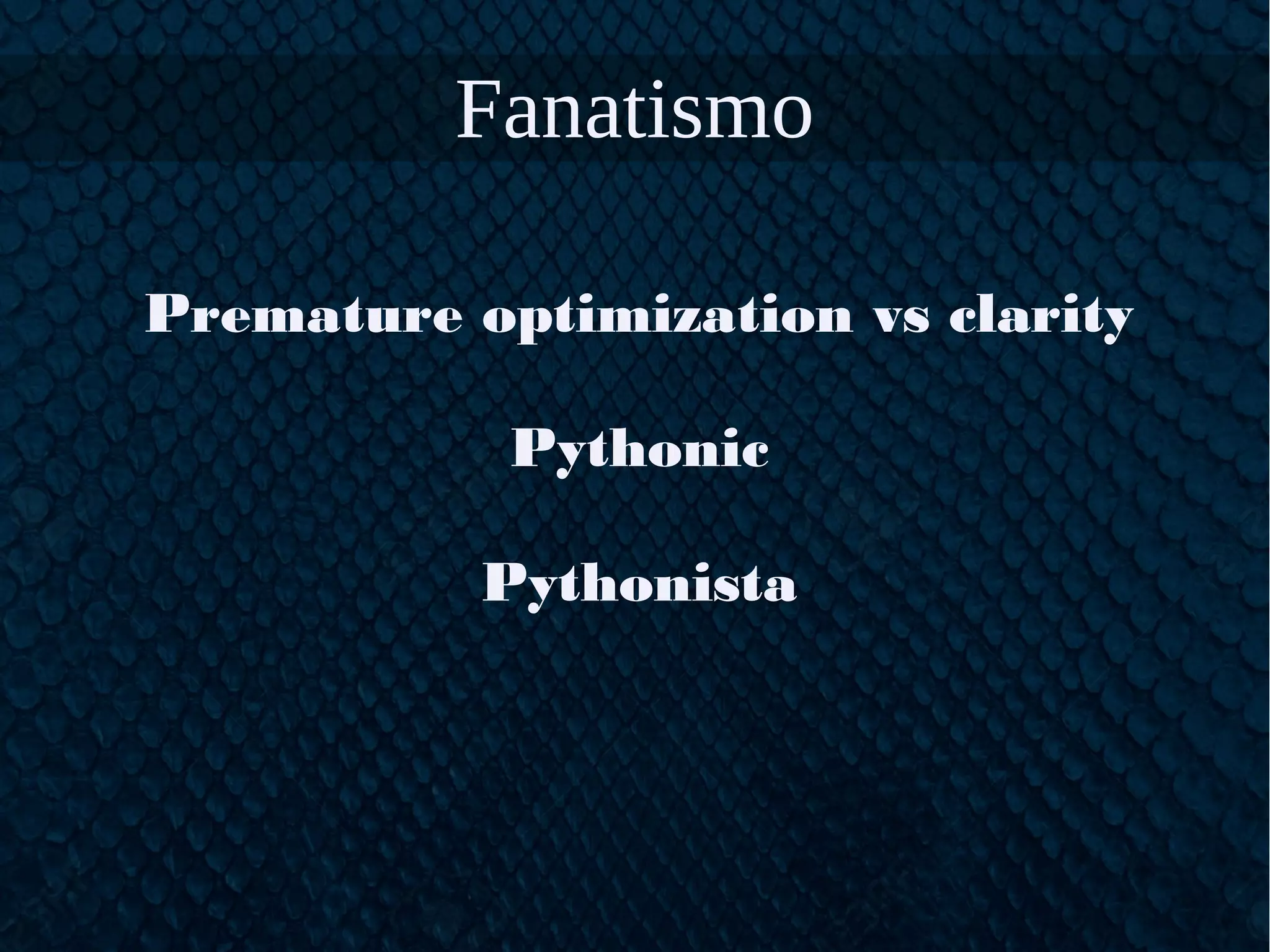 Fanatismo
Premature optimization vs clarity
Pythonic
Pythonista
 