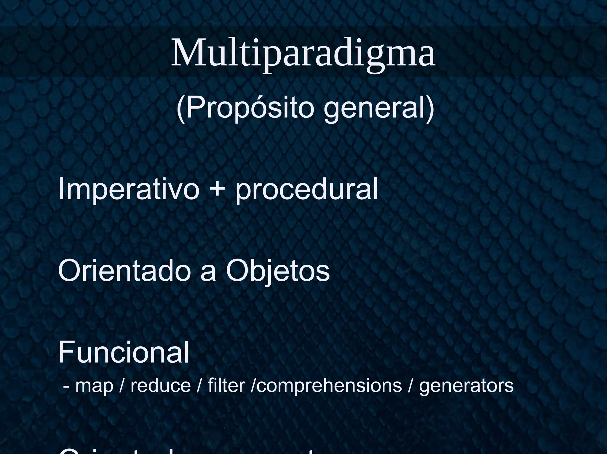 Multiparadigma
(Propósito general)
Imperativo + procedural
Orientado a Objetos
Funcional
- map / reduce / filter /comprehensions / generators
 