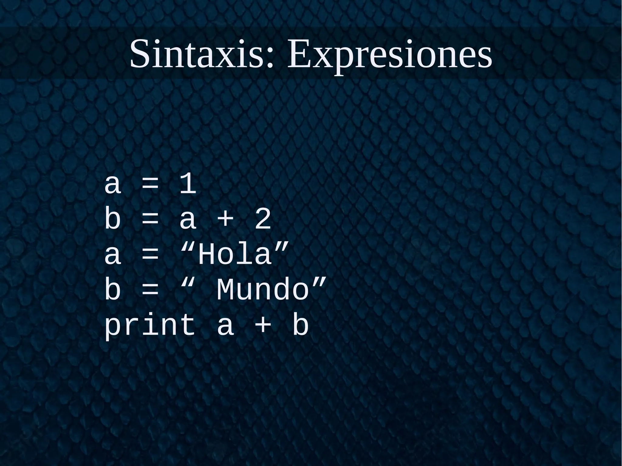 Sintaxis: Expresiones
a = 1
b = a + 2
a = “Hola”
b = “ Mundo”
print a + b
 