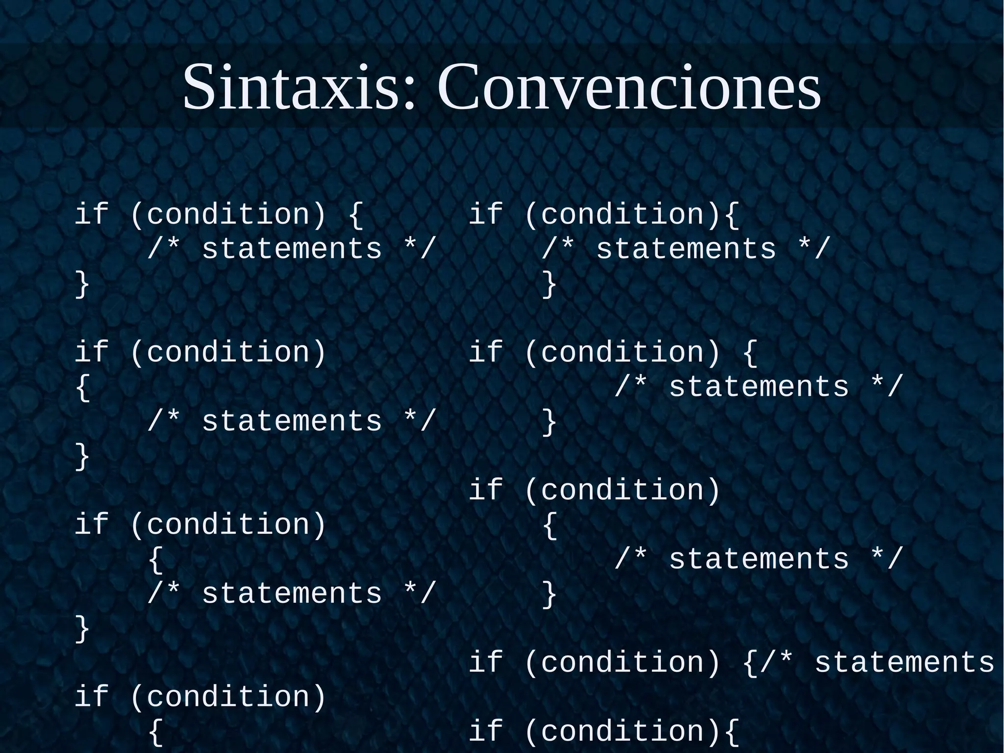 Sintaxis: Convenciones
if (condition) {
/* statements */
}
if (condition)
{
/* statements */
}
if (condition)
{
/* statements */
}
if (condition)
{
if (condition){
/* statements */
}
if (condition) {
/* statements */
}
if (condition)
{
/* statements */
}
if (condition) {/* statements
if (condition){
 