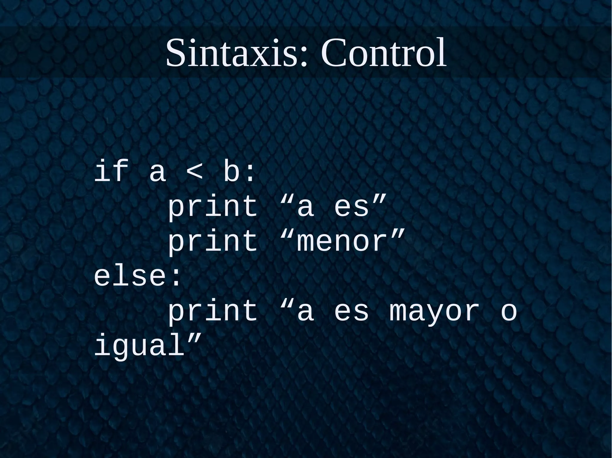 Sintaxis: Control
if a < b:
print “a es”
print “menor”
else:
print “a es mayor o
igual”
 